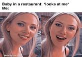 Baby in a restaurant: *looks at me* Me: Made by the gays Hiiii