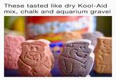These tasted like dry Kool-Aid mix, chalk and aquarium gravel FS