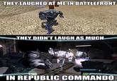 THEY LAUGHED AT ME IN BATTLEFRONT THEY DIDN'T LAUGH AS MUCH Enemy 40 (87) (62) IN REPUBLIC COMMANDO