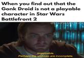 When you find out that the Gonk Droid is not a playable character in Star Wars Battlefront 2 @STARWARSTRICK Impossible. Perhaps the archives are incomplete.