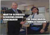 60 MARTIN SCORSESE ACKNOWLEDGING GONCHAROV imgflip.com THE GONCHAROV TUMBLR FANDOM