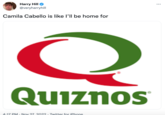 Harry Hill @veryharryhill Camila Cabello is like I'll be home for Q Quiznos 4:17 PM. Nov 27. 2022 · Twitter for iPhone :