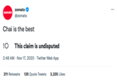 zomato @zomato Chai is the best zomato !O This claim is undisputed 2:48 AM - Nov 17, 2020 Twitter Web App 211 Retweets 135 Quote Tweets 3,235 Likes