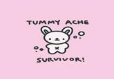 TUMMY ACHE ⁹. SURVIVOR!