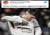 Matthew Gonzales @matthew_gon24 When Pulisic scores against England SHIMT It's called Soccer!