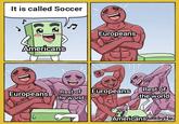 It is called Soccer American's Europeans Ca 6 Europeans Rest of Europeans Rest of the world the world Americansadebytio