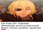 he has 97 mental illnesses and is banned from most public spaces made with mematic