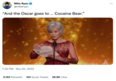 Mike Ryan @mikeryan "And the Oscar goes to ... Cocaine Bear." 7:30 PM - Nov 30, 2022 . MM 3,162 Retweets 123 Quote Tweets 28.8K Likes ...