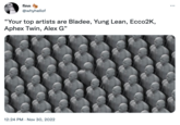 finn @whyhellof "Your top artists are Bladee, Yung Lean, Ecco2K, Aphex Twin, Alex G" 12:24 PM . Nov 30, 2022 ⠀