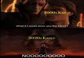 Know what Ye will become | /r/PrequelMemes 2000s Kanye What if I could show you the future? 2020s Kanye NOOOOOOO00