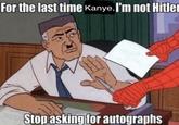 For the last time Kanye, I'm not Hitler Stop asking for autographs
