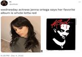 fo @ohfold wednesday actress jenna ortega says her favorite album is whole lotta red 6:09 PM Dec 4, 2022 TAL ORY K VOLUME ONE NUMBER ONE MAYDAY ISSUE 12/25 OPIUM : ...