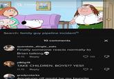 Family Guy Pipeline Incident Explained Q Family Guy Search: family guy pipeline incident 10 comments 8L3 quandale_dingle_eats Finally someone reacts normally to Brian talking 11-15 Reply p80g19 TAKE CHILDREN. BOYS?? YES!! 11-15 Reply gradycstarks Aqualung riff might be my favorite 119 9 × P