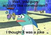 930 Wait, you guys SB actually like communism? I thought it was a joke