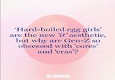 'Hard-boiled egg girls' are the new 'it' aesthetic, but why are Gen-Z so obsessed with 'cores' and 'eras'? GLAMOUR