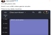 Dave @ MORTIS @DaveOshry I'm 38 years old. And I run a $5 video game studio This is my daily routine: = Wed 7 7 AM 8 AM 9 AM 10 AM December S--- and piss ▼ a ...