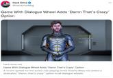 Hard Drive @Hard Drive Mag Game With Dialogue Wheel Adds 'Damn That's Crazy' Option Uh huh. Damn that's crazy. You really said that? That's so funny. ... hard-drive.net Game With Dialogue Wheel Adds 'Damn That's Crazy' Option A recent update for the action role-playing series Gravity Warp has added a dedicated "Damn, that's crazy" option to all dialogue wheels.
