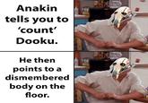 Anakin tells you to 'count' Dooku. He then points to a dismembered body on the floor. solid snark