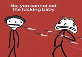 No, you cannot eat the f------ baby á