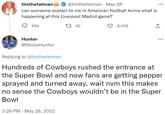 timthetatman @timthetatman. May 28 can someone explain to me in American football terms what is happening at this Liverpool Madrid game? 182 494 Hunter @StolzeHunter 8,459 3:26 PM · May 28, 2022 企 Replying to @timthetatman Hundreds of Cowboys rushed the entrance at the Super Bowl and now fans are getting pepper sprayed and turned away, wait nvm this makes no sense the Cowboys wouldn't be in the Super Bowl