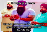 Daddy ji please @Haramiparindey Global Influencer banne vaaste generational wealth zaruri hunda hai