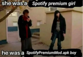 she was a Spotify premium girl he was a Spotify PremiumMod.apk boy