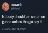 ARISHAS ROKE lil duval @lilduval Nobody should pin snitch on gunna unless thugga say it 7:04 PM Dec 14, 2022