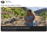 Brooklyn @bklynb4by lana del rey album titles: watering the grapes in my vineyard 12K views 4 hours ago ...