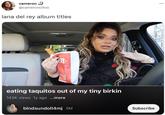 cameron @cameroncitoo lana del rey album titles AT HINE SPT eating taquitos out of my tiny birkin 143K views 1y ago ...more blndsundoll4mj 5M Subscribe ...