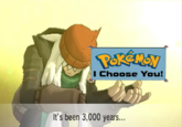 Pokémon I Choose You! It's been 3,000 years...