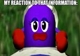 MY REACTION TO THAT INFORMATION: imgflip.com ᎧᎧ