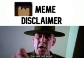 MEME DISCLAIMER You will not laugh.