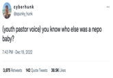 cyberhunk @spunky_hunk (youth pastor voice) you know who else was a nepo baby? 7:43 PM Dec 19, 2022 3,875 Retweets 142 Quote Tweets 38.5K Likes