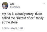 Luke @LChalaire my rizz is actually crazy. dude called me "rizzard of oz" today at the store 3:01 PM May 19, 2022