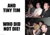 AND TINY TIM WHO DID NOT DIE! imgflip.com