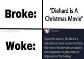 -7D Broke: shes Woke: "Diehard is A Christmas Movie" @AboveUp If you think about it, Die Hard is a metroidvania movie. As John McClane kills more of the terrorists and attains their equipment, he gets access to larger parts of the building.