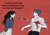"I will not let you drive hotwheel cars across my breasts"
