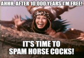 When your temporary ban expires AHHH, AFTER 10,000 YEARS I'M FREE! IT'S TIME TO SPAM HORSE COCKS!
