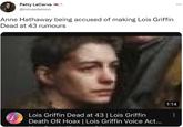 Anne Hathaway being accused of making Lois Griffin Dead at 43 rumours Patty LaCerva A @minasdemon Anne Hathaway being accused of making Lois Griffin Dead at 43 rumours Lois Griffin Dead at 43 | Lois Griffin Death OR Hoax | Lois Griffin Voice Act... ... 1:14 :