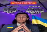 ATRADE OFFERA i receive: Weapons for a few percent of your defense budget you receive: Demilitarization of Russia and world peace due to Russia's inability to start new wars @uamemesforces
