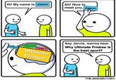 Hi! My name is Jason @discmemes Jason FAMILY Ultimate Frisbee FRIENDS Ah! Nice to meet you, Jason Say Jarvis, wanna hear Why Ultimate Frisbee is the best sport? THE JENKINS COMIC