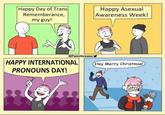 Happy Day of Trans Rememberance, my guy! @PaintGrease! HAPPY INTERNATIONAL PRONOUNS DAY! GED Happy Asexual Awareness Week! (Hey Merry Christmas!