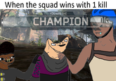 When the squad wins with 1 kill YOU ARE THE CHAMPION