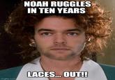 imgflip.com NOAH RUGGLES IN TEN YEARS LACES... OUT!!