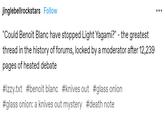 jinglebellrockstars Follow "Could Benoit Blanc have stopped Light Yagami?" - the greatest thread in the history of forums, locked by a moderator after 12,239 pages of heated debate #izzy.txt #benoit blanc #knives out #glass onion #glass onion: a knives out mystery #death note ...