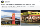 Max Able @ableM_16 A fully staffed Waffle House could take out ISIS Yours in negritude, Ryan K. Smith. @MeWeFree_ Dec 27, 2022 Which staff would win this brawl? Show this thread SPREE McDonald's M 12:13 PM Dec 27, 2022 -***** ... WAFFLE 69