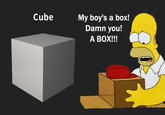 Cube My boy's a box! Damn you! A BOX!!!