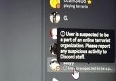 ⓘ User is suspected to be a part of an online terrorist organization. Please report any suspicious activity to Discord staff. W playing terraria G. User is suspected to be a part of an online terrorist organization. Please report any suspicious activity to Discord staff. Sillyy Usen is suspected to be a p...