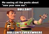 Me seeing all the posts about "new year new me": B------- RE www SPACE E LIGHTYEAR B------- EVERYWHERE