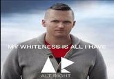 MY WHITENESS IS ALL I HAVE ALT RIGHT